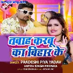 Tabah Karbu Ka Bihar Ke (Pradeshi Piya Yadav, Antra Singh Priyanka)